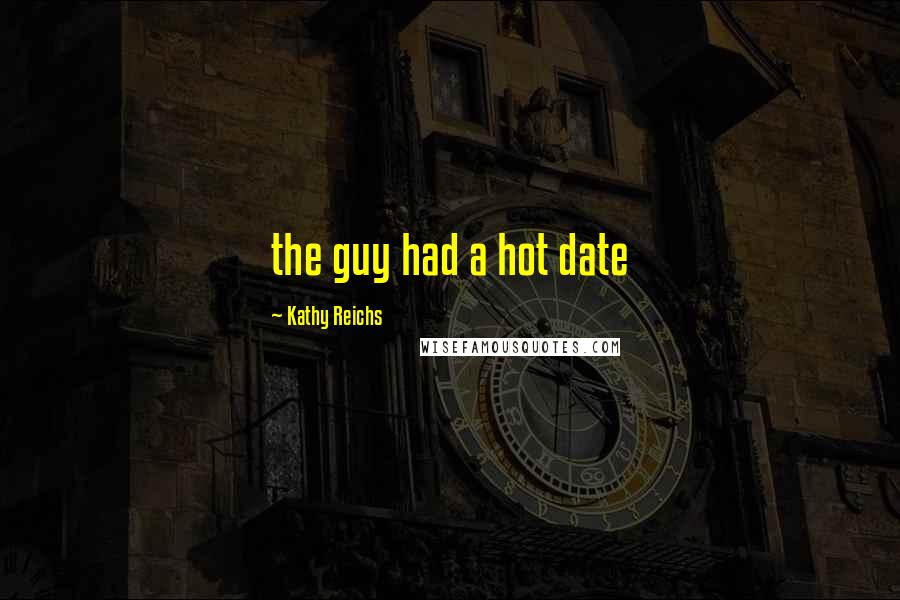 Kathy Reichs Quotes: the guy had a hot date