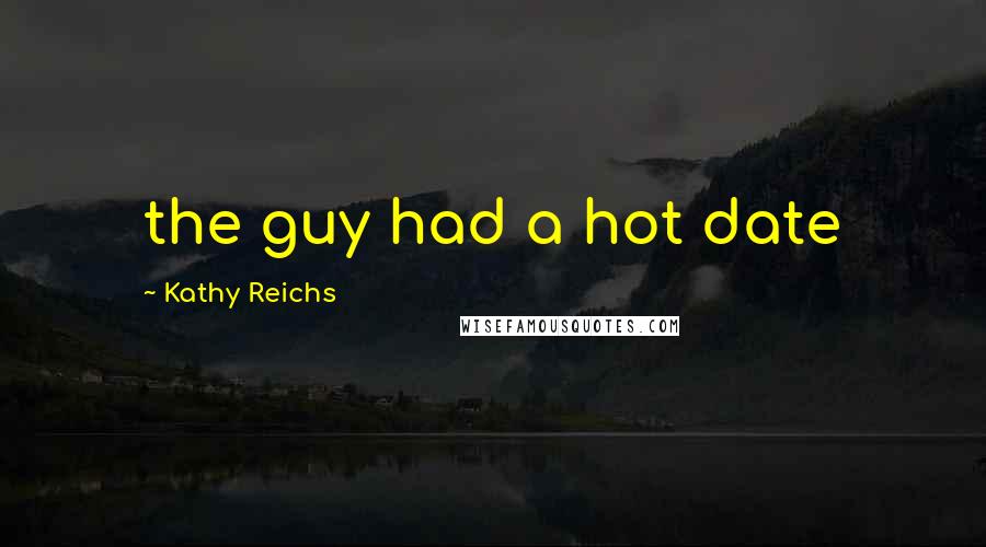 Kathy Reichs Quotes: the guy had a hot date