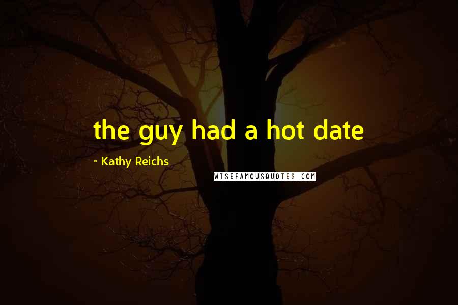 Kathy Reichs Quotes: the guy had a hot date