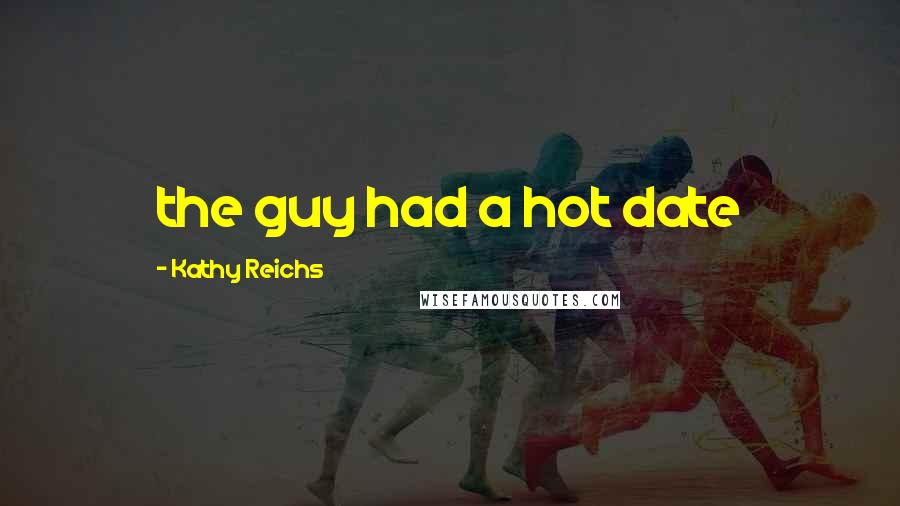 Kathy Reichs Quotes: the guy had a hot date