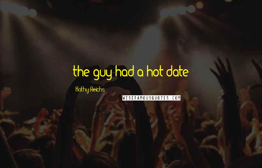 Kathy Reichs Quotes: the guy had a hot date