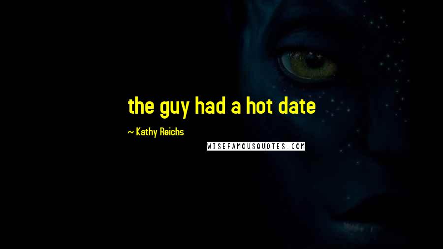 Kathy Reichs Quotes: the guy had a hot date