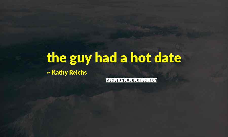 Kathy Reichs Quotes: the guy had a hot date