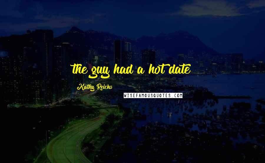 Kathy Reichs Quotes: the guy had a hot date