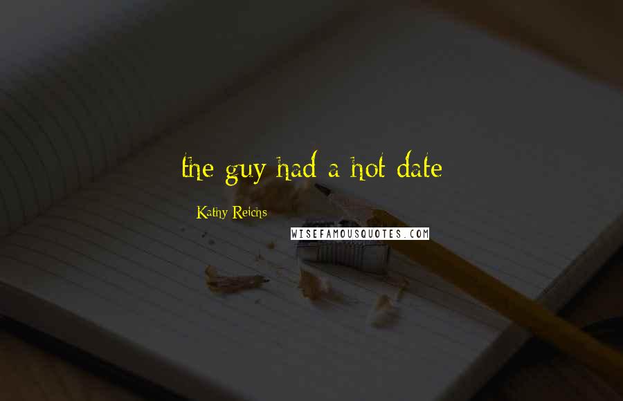 Kathy Reichs Quotes: the guy had a hot date