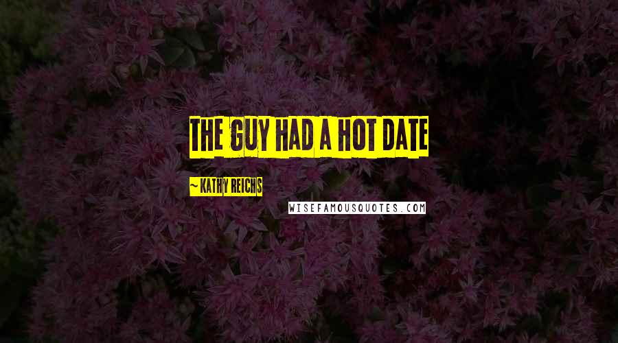 Kathy Reichs Quotes: the guy had a hot date