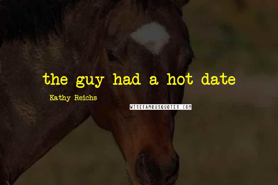 Kathy Reichs Quotes: the guy had a hot date