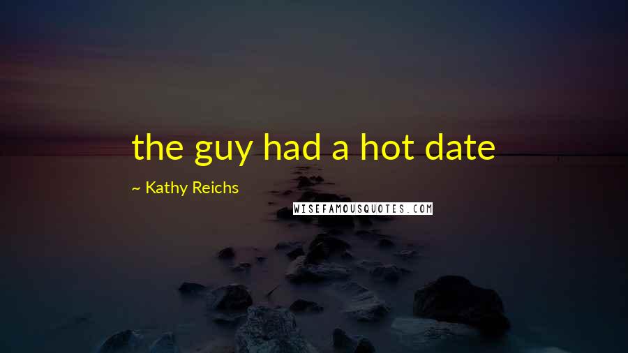 Kathy Reichs Quotes: the guy had a hot date