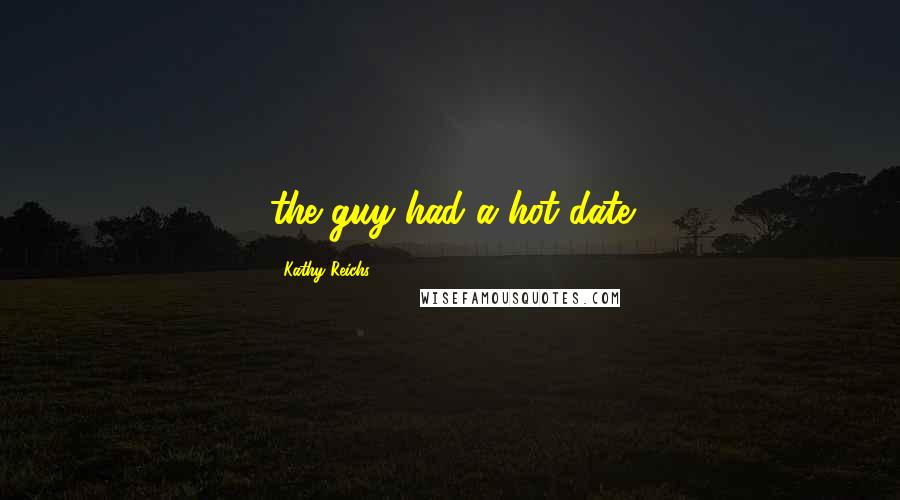 Kathy Reichs Quotes: the guy had a hot date