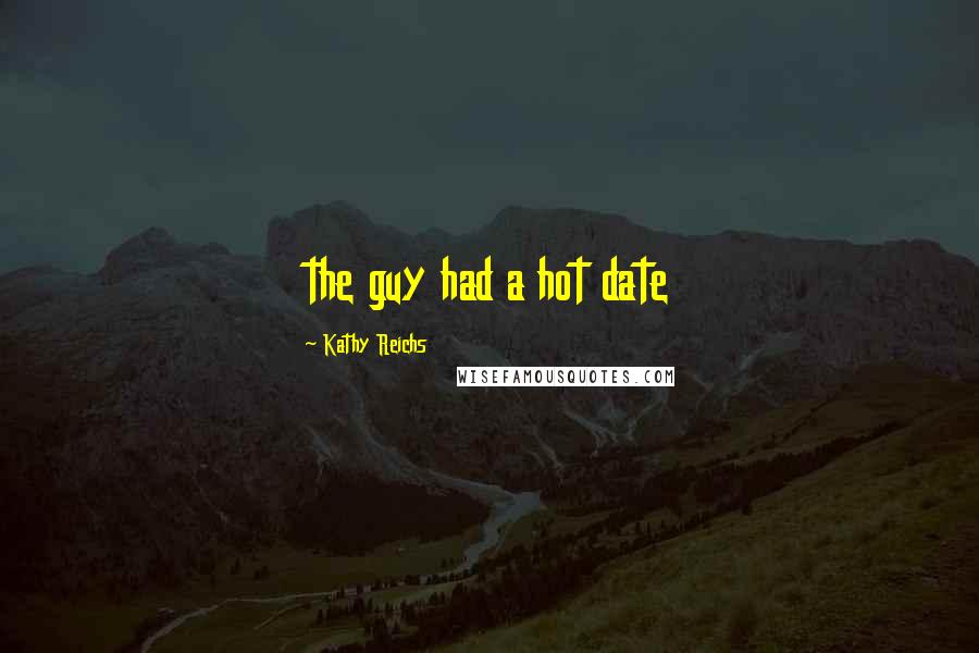 Kathy Reichs Quotes: the guy had a hot date