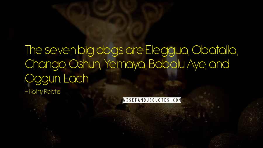 Kathy Reichs Quotes: The seven big dogs are Eleggua, Obatalla, Chango, Oshun, Yemaya, Babalu Aye, and Oggun. Each