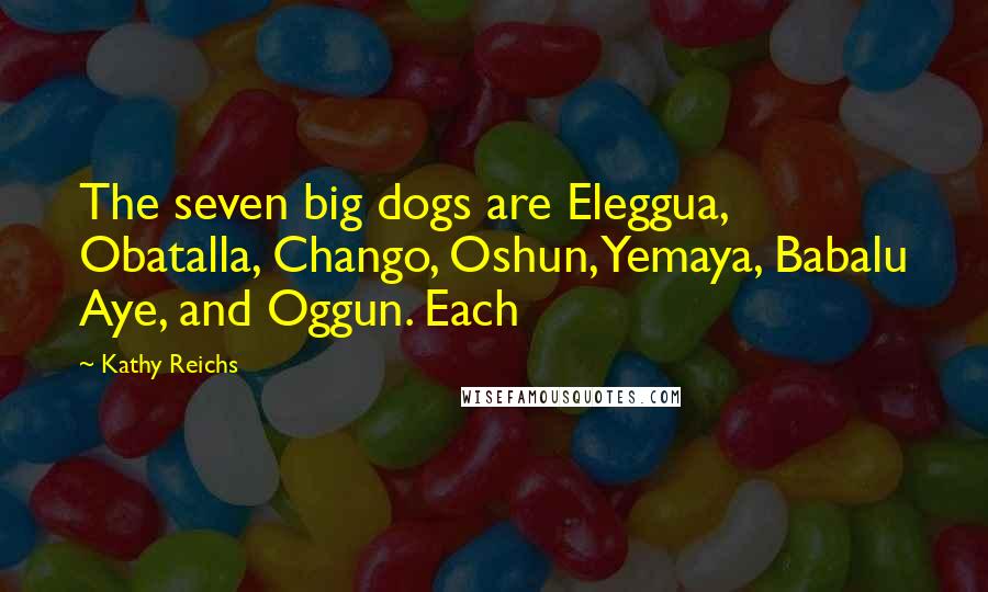 Kathy Reichs Quotes: The seven big dogs are Eleggua, Obatalla, Chango, Oshun, Yemaya, Babalu Aye, and Oggun. Each