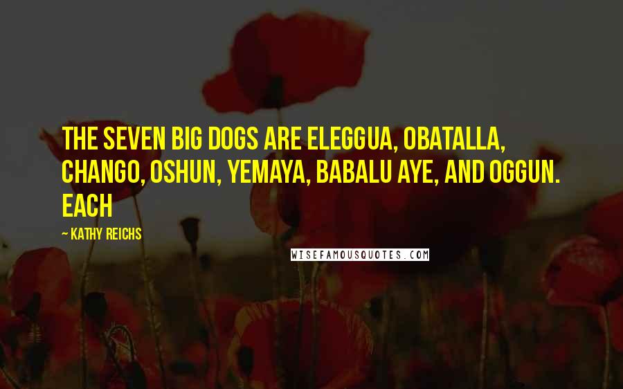 Kathy Reichs Quotes: The seven big dogs are Eleggua, Obatalla, Chango, Oshun, Yemaya, Babalu Aye, and Oggun. Each