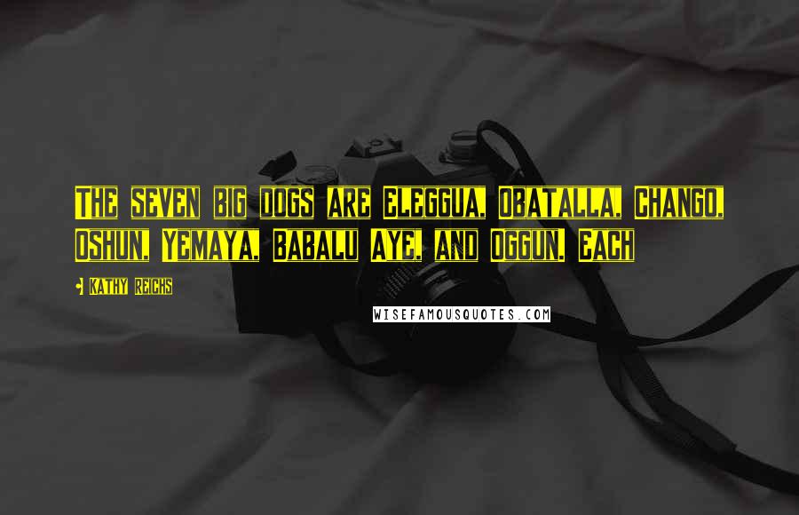 Kathy Reichs Quotes: The seven big dogs are Eleggua, Obatalla, Chango, Oshun, Yemaya, Babalu Aye, and Oggun. Each
