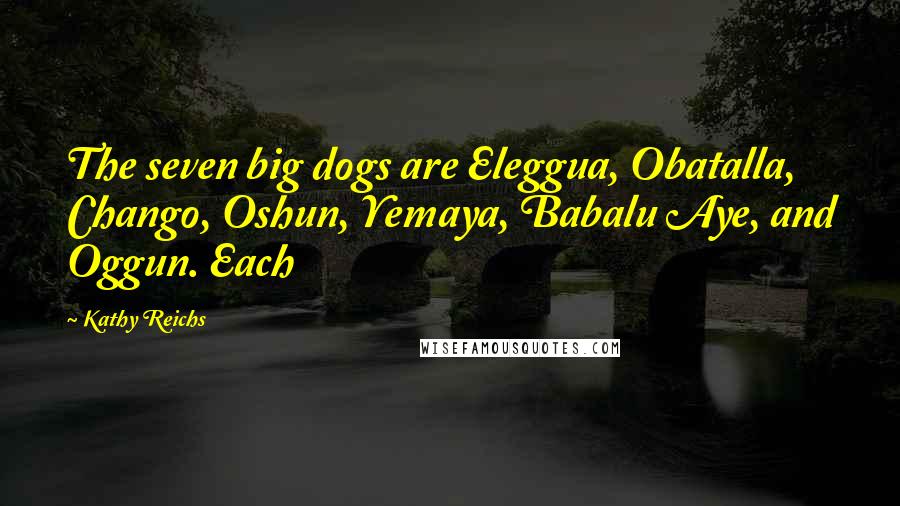 Kathy Reichs Quotes: The seven big dogs are Eleggua, Obatalla, Chango, Oshun, Yemaya, Babalu Aye, and Oggun. Each