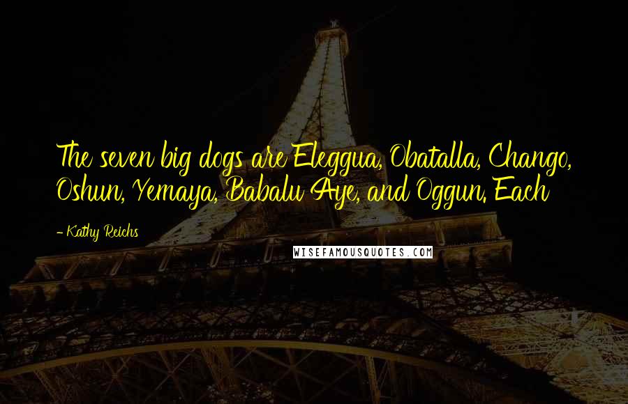 Kathy Reichs Quotes: The seven big dogs are Eleggua, Obatalla, Chango, Oshun, Yemaya, Babalu Aye, and Oggun. Each