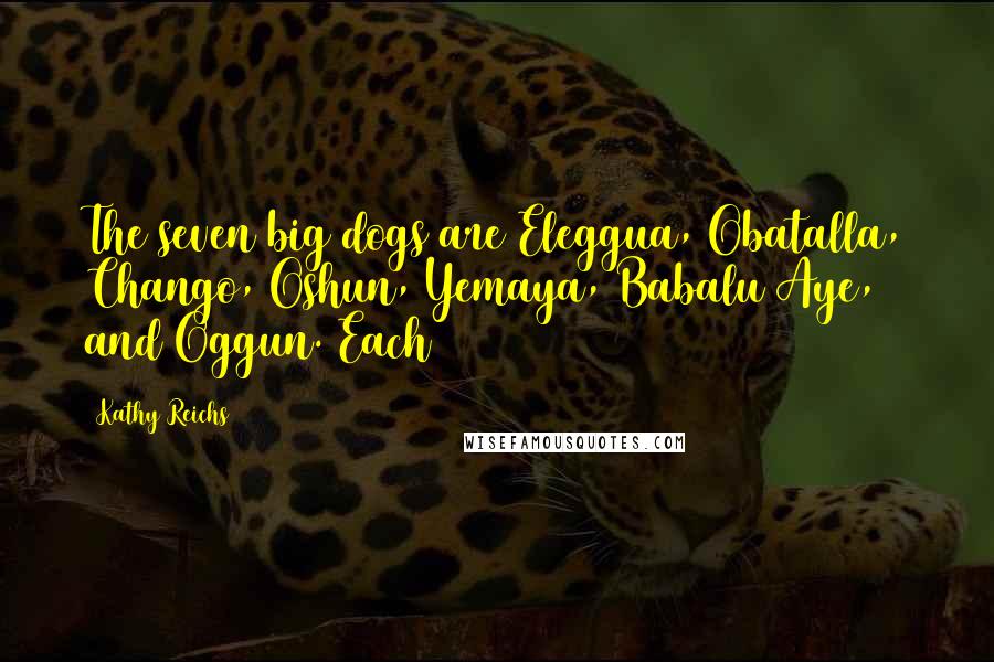 Kathy Reichs Quotes: The seven big dogs are Eleggua, Obatalla, Chango, Oshun, Yemaya, Babalu Aye, and Oggun. Each