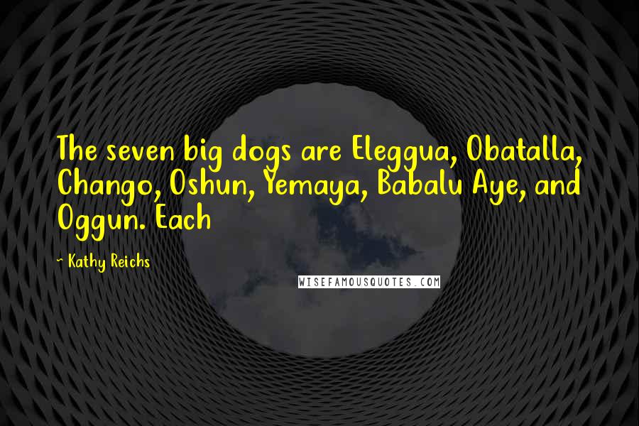 Kathy Reichs Quotes: The seven big dogs are Eleggua, Obatalla, Chango, Oshun, Yemaya, Babalu Aye, and Oggun. Each