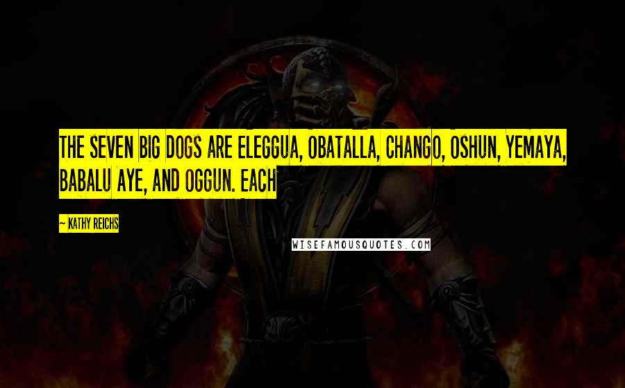 Kathy Reichs Quotes: The seven big dogs are Eleggua, Obatalla, Chango, Oshun, Yemaya, Babalu Aye, and Oggun. Each