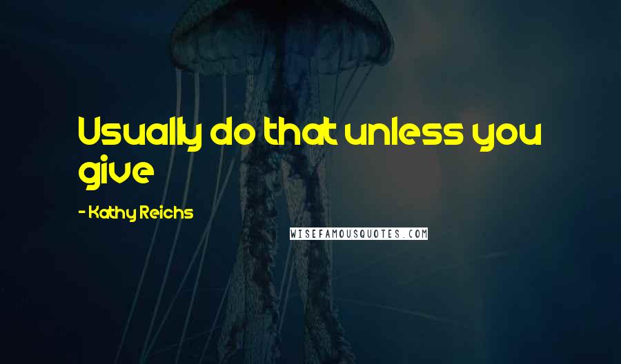 Kathy Reichs Quotes: Usually do that unless you give