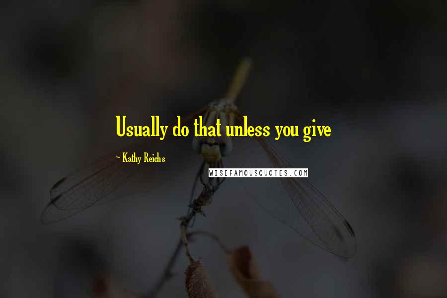 Kathy Reichs Quotes: Usually do that unless you give