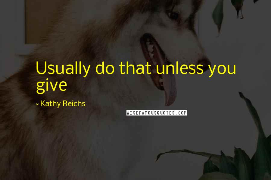 Kathy Reichs Quotes: Usually do that unless you give