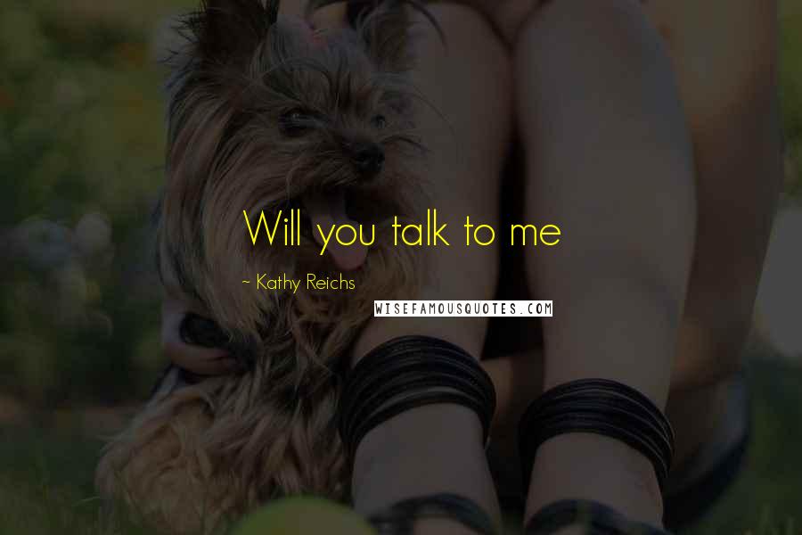 Kathy Reichs Quotes: Will you talk to me