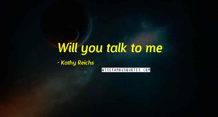 Kathy Reichs Quotes: Will you talk to me