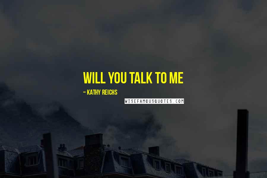 Kathy Reichs Quotes: Will you talk to me