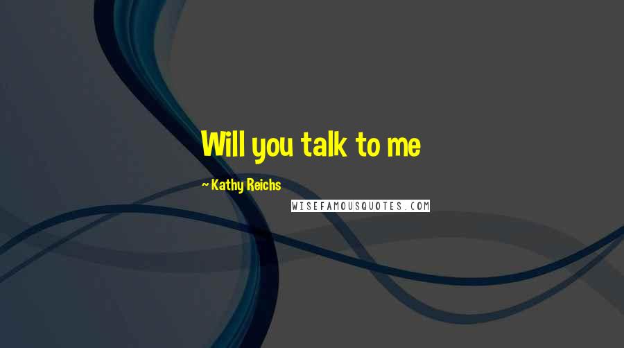 Kathy Reichs Quotes: Will you talk to me