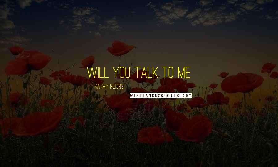 Kathy Reichs Quotes: Will you talk to me