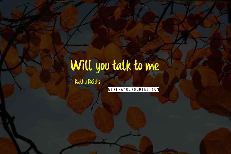 Kathy Reichs Quotes: Will you talk to me