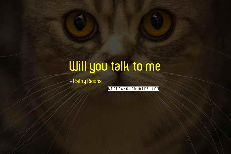Kathy Reichs Quotes: Will you talk to me