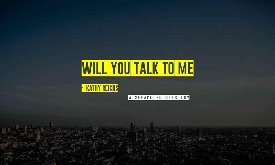 Kathy Reichs Quotes: Will you talk to me