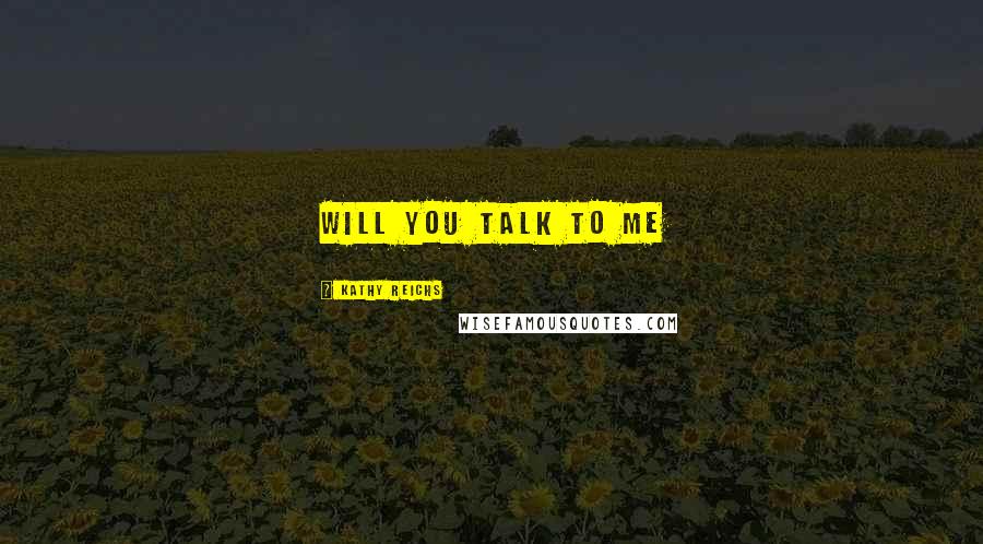 Kathy Reichs Quotes: Will you talk to me