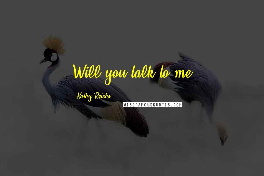 Kathy Reichs Quotes: Will you talk to me