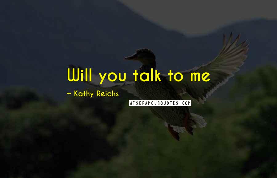 Kathy Reichs Quotes: Will you talk to me