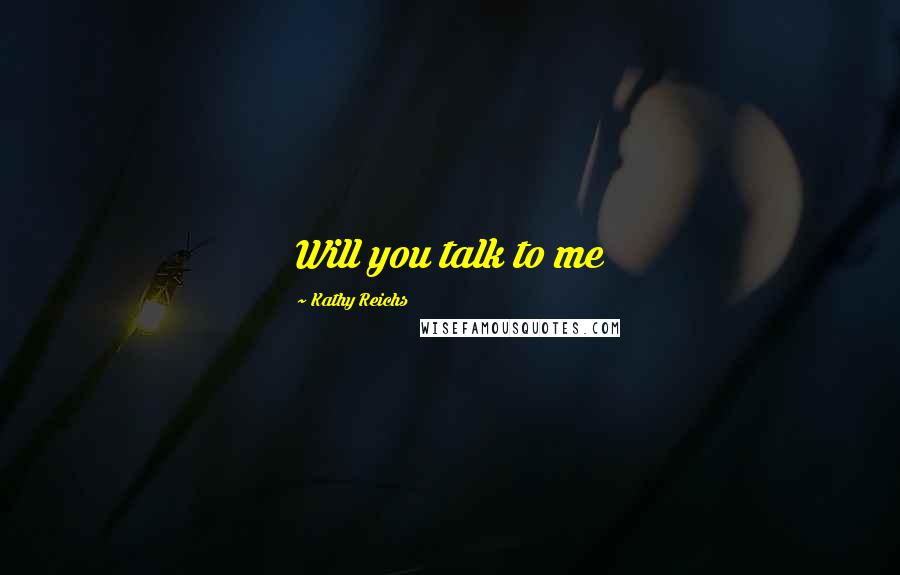 Kathy Reichs Quotes: Will you talk to me