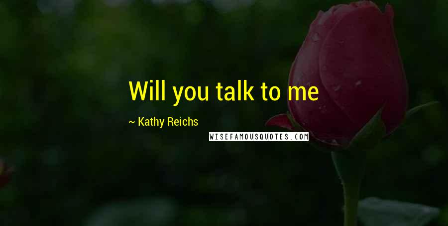 Kathy Reichs Quotes: Will you talk to me