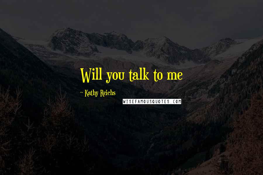 Kathy Reichs Quotes: Will you talk to me