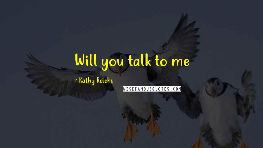 Kathy Reichs Quotes: Will you talk to me