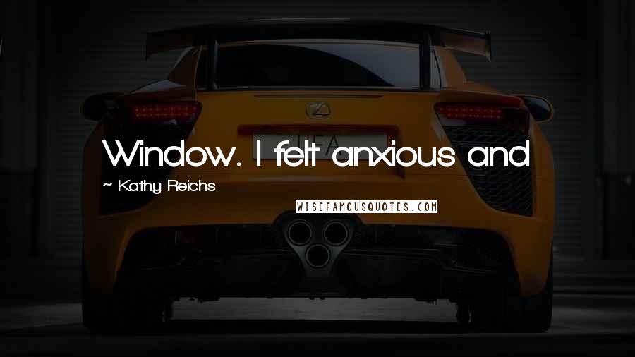 Kathy Reichs Quotes: Window. I felt anxious and