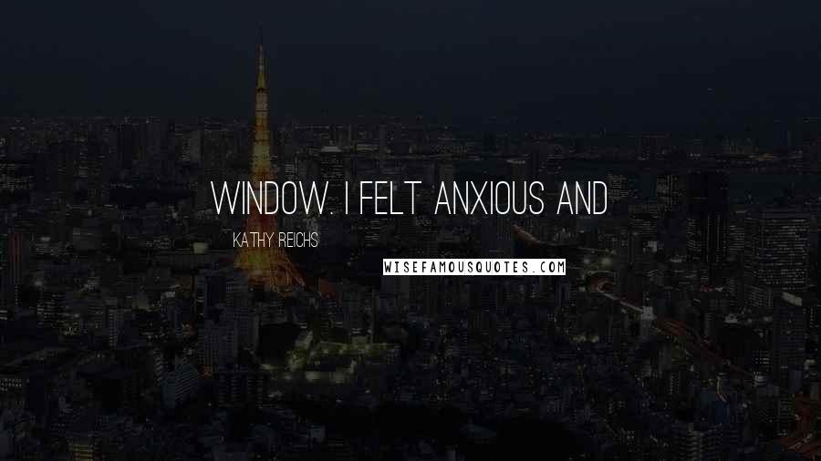 Kathy Reichs Quotes: Window. I felt anxious and