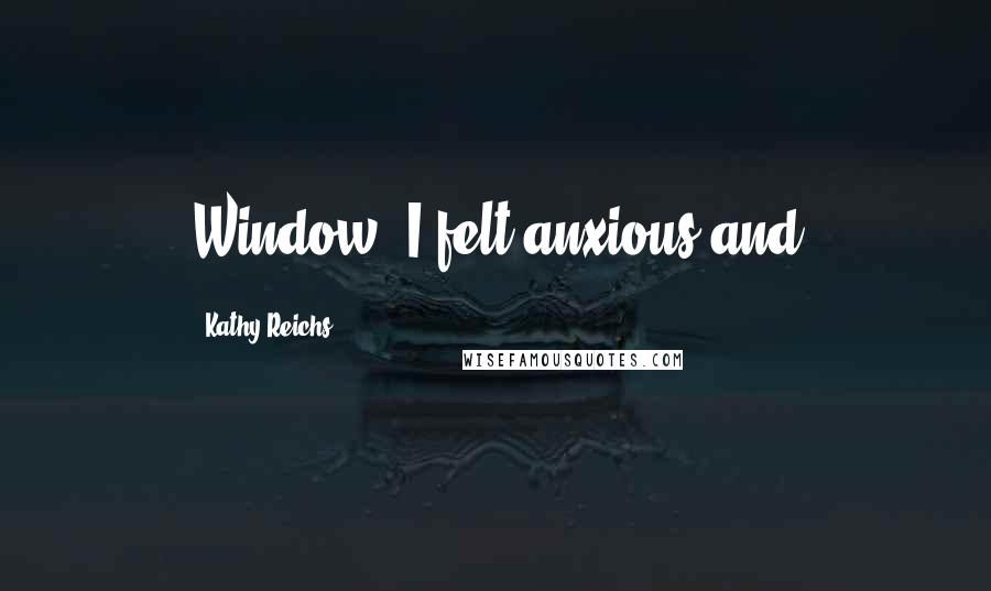 Kathy Reichs Quotes: Window. I felt anxious and