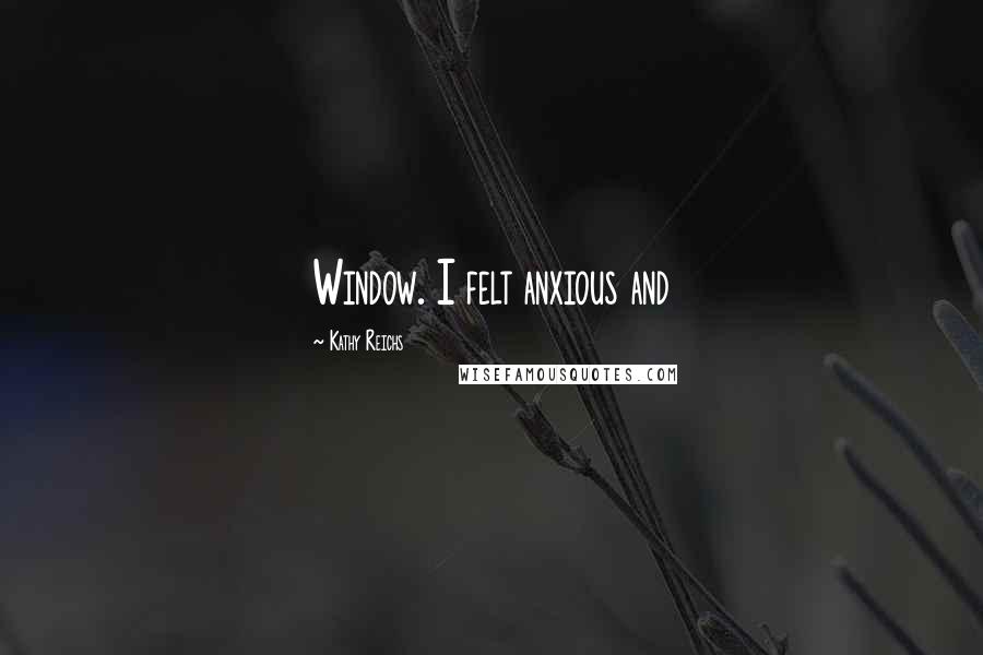 Kathy Reichs Quotes: Window. I felt anxious and