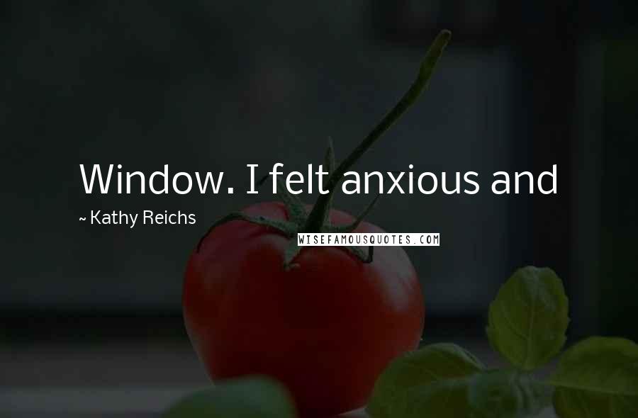 Kathy Reichs Quotes: Window. I felt anxious and