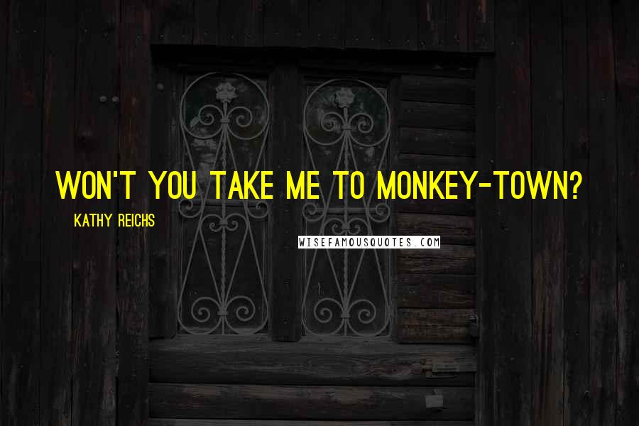 Kathy Reichs Quotes: Won't you take me to Monkey-Town?