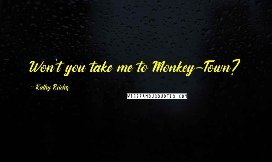 Kathy Reichs Quotes: Won't you take me to Monkey-Town?