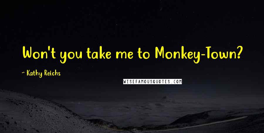 Kathy Reichs Quotes: Won't you take me to Monkey-Town?