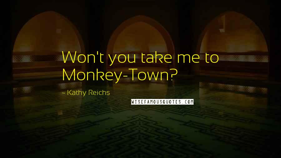 Kathy Reichs Quotes: Won't you take me to Monkey-Town?